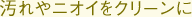 汚れやニオイをクリーンに